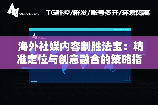  海外社媒内容制胜法宝：精准定位与创意融合的策略指南