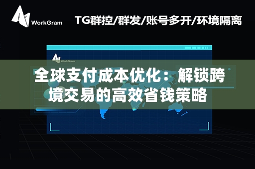  全球支付成本优化：解锁跨境交易的高效省钱策略