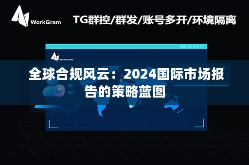  全球合规风云：2024国际市场报告的策略蓝图