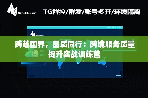  跨越国界，品质同行：跨境服务质量提升实战训练营