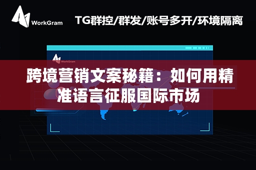  跨境营销文案秘籍：如何用精准语言征服国际市场