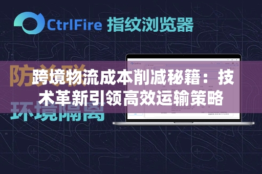  跨境物流成本削减秘籍：技术革新引领高效运输策略