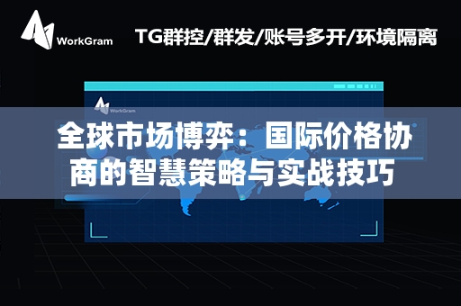  全球市场博弈：国际价格协商的智慧策略与实战技巧