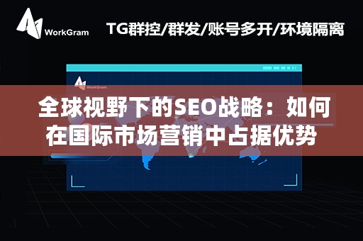  全球视野下的SEO战略：如何在国际市场营销中占据优势