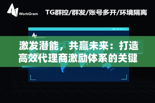  激发潜能，共赢未来：打造高效代理商激励体系的关键策略