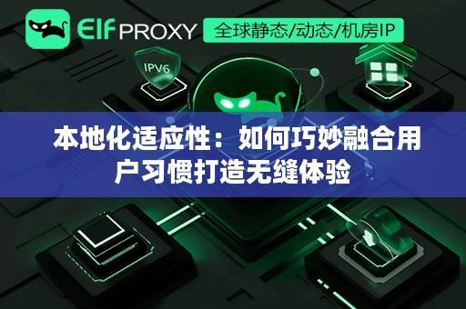  本地化适应性：如何巧妙融合用户习惯打造无缝体验