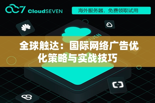  全球触达：国际网络广告优化策略与实战技巧