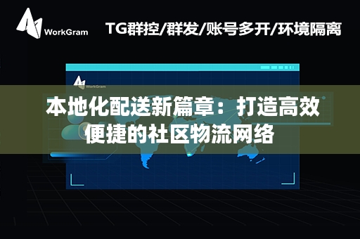  本地化配送新篇章：打造高效便捷的社区物流网络