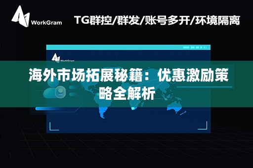  海外市场拓展秘籍：优惠激励策略全解析