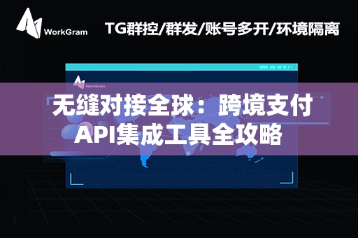  无缝对接全球：跨境支付API集成工具全攻略