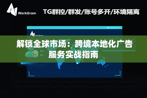  解锁全球市场：跨境本地化广告服务实战指南