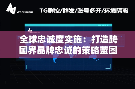  全球忠诚度实施：打造跨国界品牌忠诚的策略蓝图