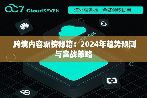  跨境内容霸榜秘籍：2024年趋势预测与实战策略