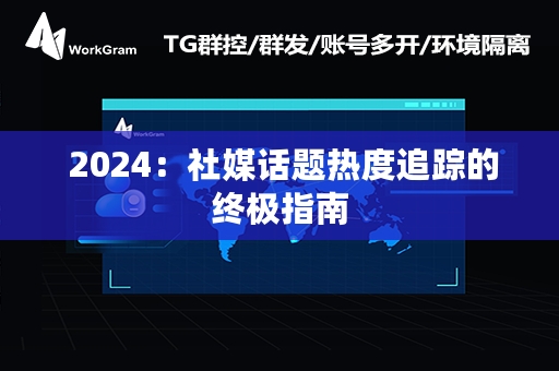  2024：社媒话题热度追踪的终极指南