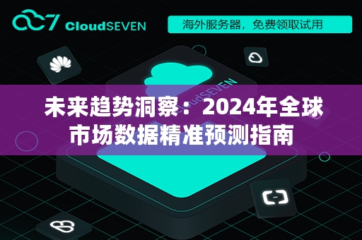  未来趋势洞察：2024年全球市场数据精准预测指南