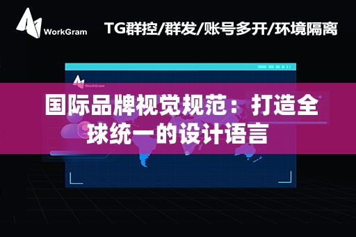  国际品牌视觉规范：打造全球统一的设计语言