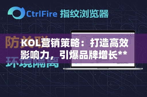  KOL营销策略：打造高效影响力，引爆品牌增长**