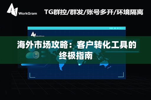  海外市场攻略：客户转化工具的终极指南