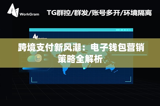  跨境支付新风潮：电子钱包营销策略全解析