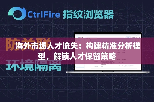  海外市场人才流失：构建精准分析模型，解锁人才保留策略