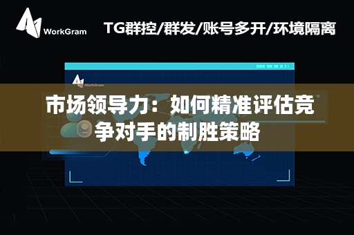  市场领导力：如何精准评估竞争对手的制胜策略