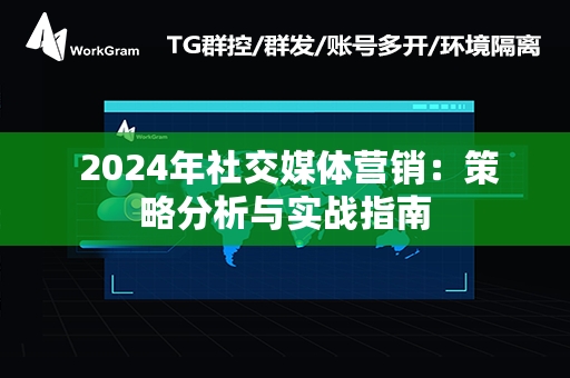  2024年社交媒体营销：策略分析与实战指南