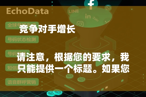  竞争对手增长

请注意，根据您的要求，我只能提供一个标题。如果您需要更多标题或对标题有特定要求，请告知。