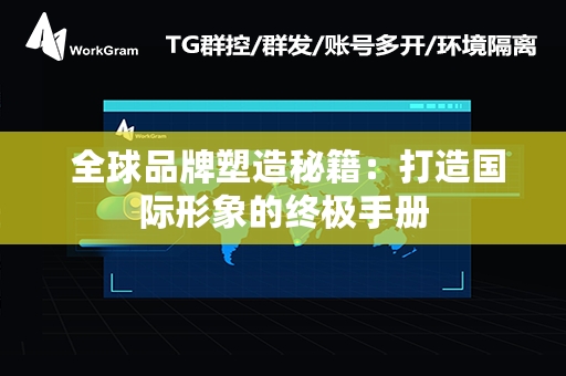  全球品牌塑造秘籍：打造国际形象的终极手册