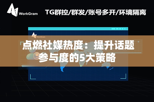  点燃社媒热度：提升话题参与度的5大策略