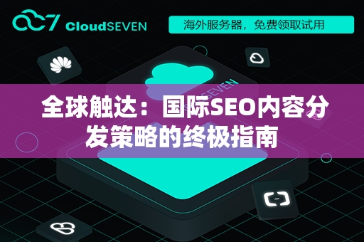  全球触达：国际SEO内容分发策略的终极指南