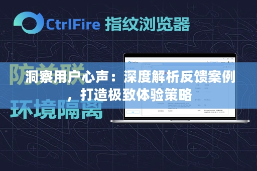  洞察用户心声：深度解析反馈案例，打造极致体验策略
