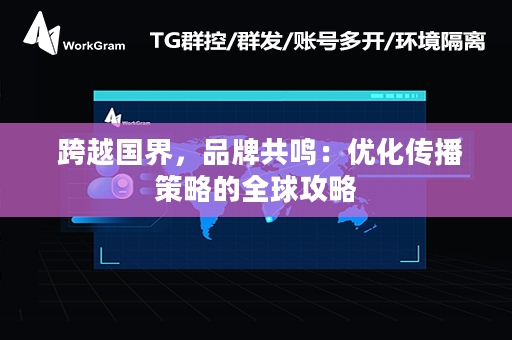  跨越国界，品牌共鸣：优化传播策略的全球攻略