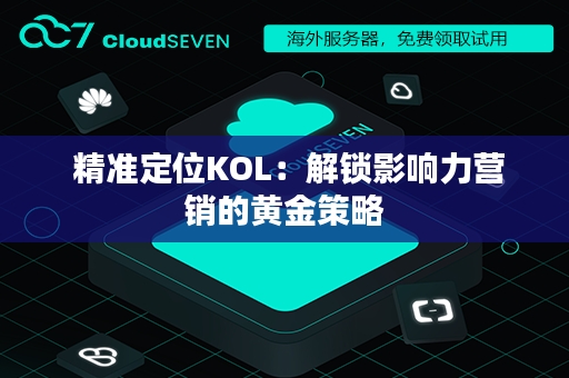  精准定位KOL：解锁影响力营销的黄金策略