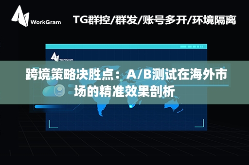  跨境策略决胜点：A/B测试在海外市场的精准效果剖析