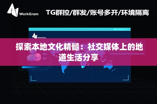  探索本地文化精髓：社交媒体上的地道生活分享