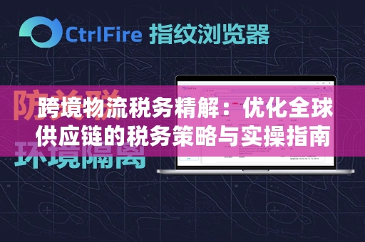  跨境物流税务精解：优化全球供应链的税务策略与实操指南