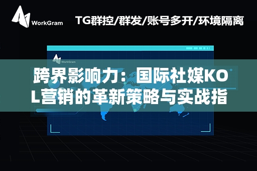  跨界影响力：国际社媒KOL营销的革新策略与实战指南