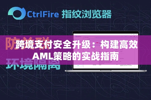  跨境支付安全升级：构建高效AML策略的实战指南