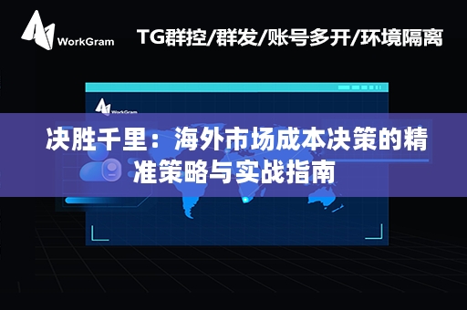  决胜千里：海外市场成本决策的精准策略与实战指南