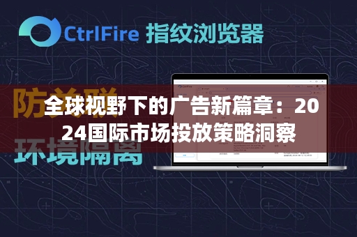  全球视野下的广告新篇章：2024国际市场投放策略洞察