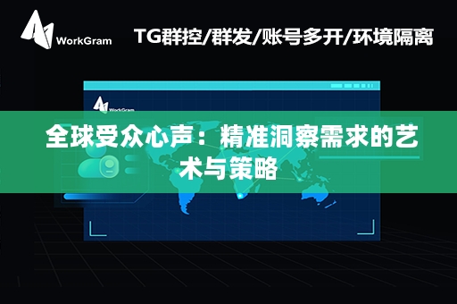  全球受众心声：精准洞察需求的艺术与策略