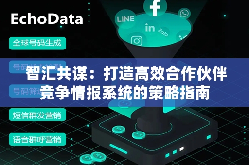  智汇共谋：打造高效合作伙伴竞争情报系统的策略指南