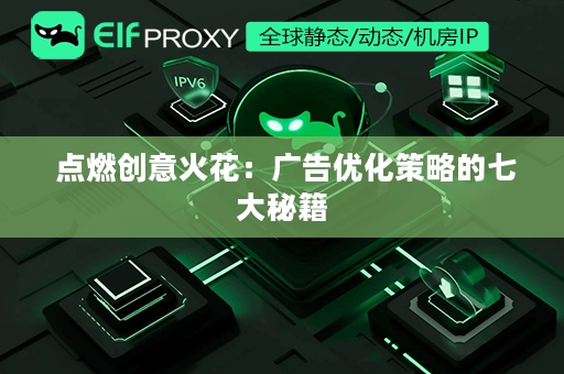  点燃创意火花：广告优化策略的七大秘籍