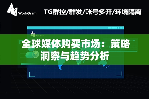  全球媒体购买市场：策略洞察与趋势分析