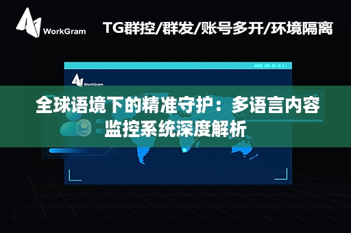  全球语境下的精准守护：多语言内容监控系统深度解析