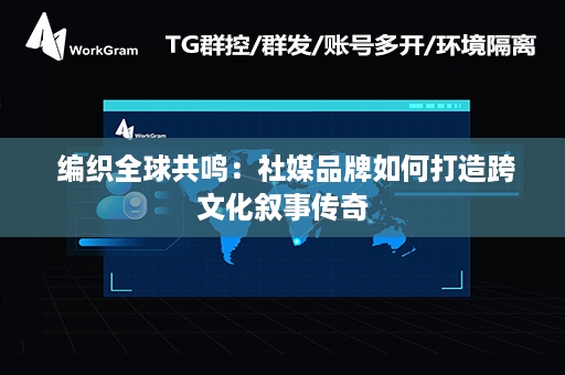  编织全球共鸣：社媒品牌如何打造跨文化叙事传奇