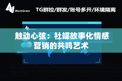  触动心弦：社媒故事化情感营销的共鸣艺术