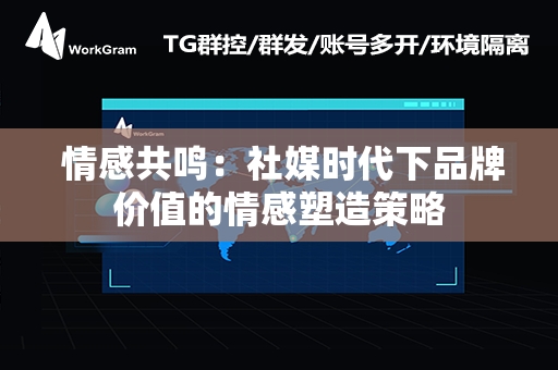  情感共鸣：社媒时代下品牌价值的情感塑造策略