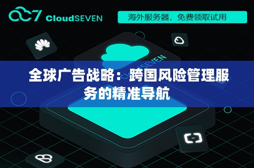  全球广告战略：跨国风险管理服务的精准导航