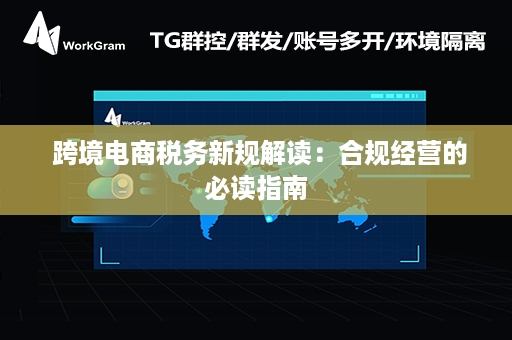  跨境电商税务新规解读：合规经营的必读指南